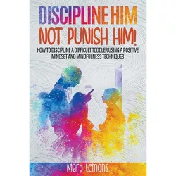 Discipline Him Not Punish Him - by  Mary Lemons (Paperback)