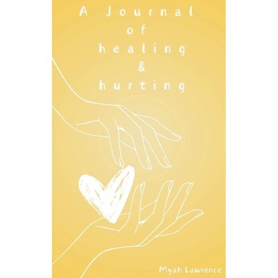 A Journal of healing and hurting - by  Myah Lawrence (Paperback)