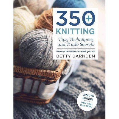  350+ Knitting Tips, Techniques, and Trade Secrets - (Knit & Crochet) by  Betty Barnden (Paperback) 