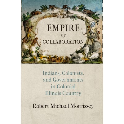 Empire by Collaboration - (Early American Studies) by  Robert Michael Morrissey (Hardcover)