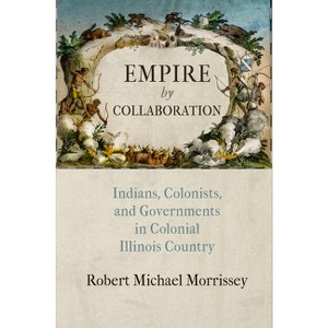 Empire by Collaboration - (Early American Studies) by  Robert Michael Morrissey (Hardcover) - 1 of 1