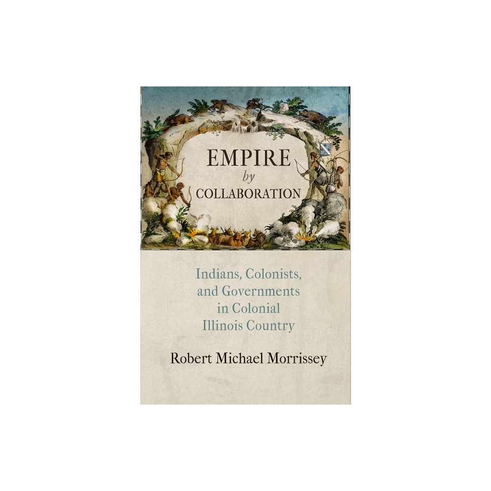 Empire by Collaboration - (Early American Studies) by Robert Michael Morrissey (Hardcover)