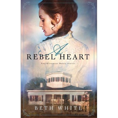 A Rebel Heart - (Daughtry House) by  Beth White (Paperback)