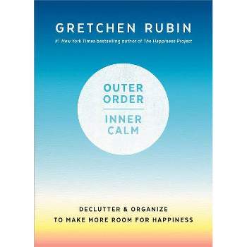 Outer Order, Inner Calm : Declutter & Organize to Make More Room for Happiness - (Hardcover) - by Gretchen Rubin