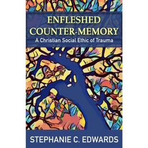 Enfleshed Counter-Memory: A Christian Social Ethic of Trauma - by  Stephanie C Edwards (Paperback) - 1 of 1