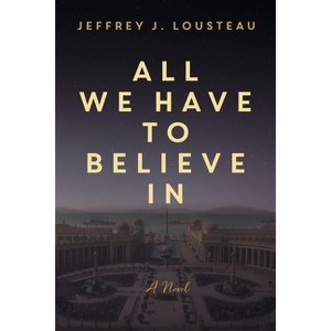 All We Have to Believe In - by  Jeffrey J Lousteau (Paperback) - 1 of 1