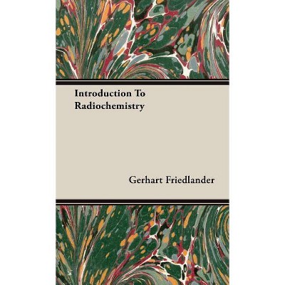 Introduction to Radiochemistry - by  Gerhart Friedlander (Hardcover)