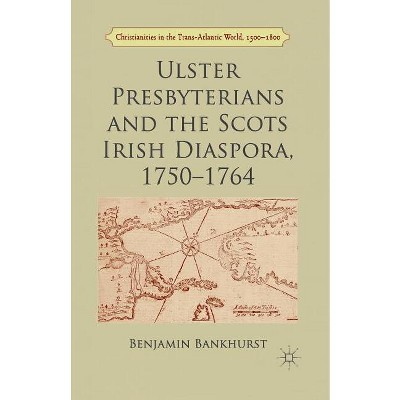 Ulster Presbyterians and the Scots Irish Diaspora, 1750-1764 - (Christianities in the Trans-Atlantic World) by  B Bankhurst (Paperback)