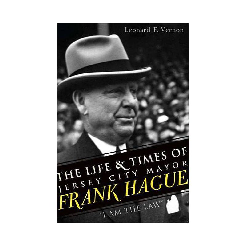 The Life & Times of Jersey City Mayor Frank Hague: I Am the Law - by  Leonard F Vernon (Paperback), 1 of 2