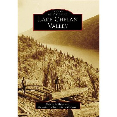 Lake Chelan Valley - (Images of America (Arcadia Publishing)) by  Kristen J Gregg (Paperback)