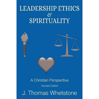 Leadership Ethics & Spirituality - by  J Thomas Whetstone (Paperback)