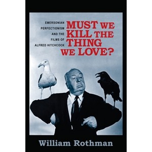 Must We Kill the Thing We Love? - (Film and Culture) by  William Rothman (Paperback) - 1 of 1