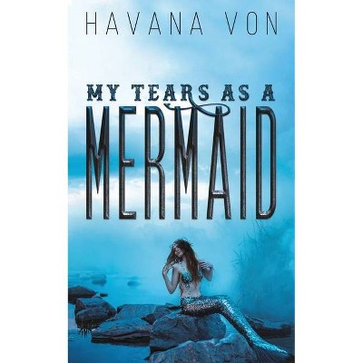 My Tears as a Mermaid - by  Havana Von (Paperback)