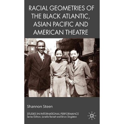  Racial Geometries of the Black Atlantic, Asian Pacific and American Theatre - (Studies in International Performance) by  Shannon Steen (Hardcover) 