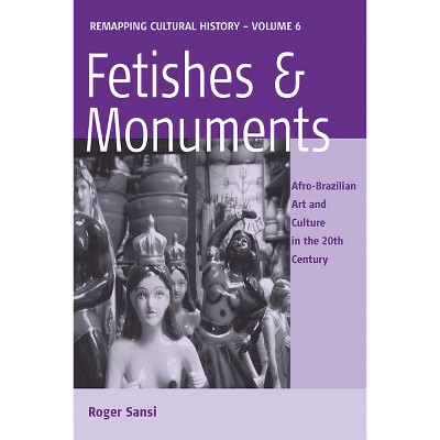 Fetishes and Monuments - (Remapping Cultural History) by  Roger Sansi (Paperback)