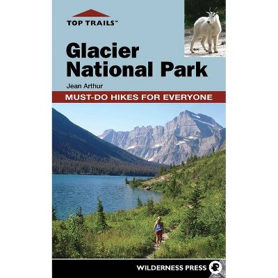 Top Trails: Glacier National Park - by  Jean Arthur (Hardcover)