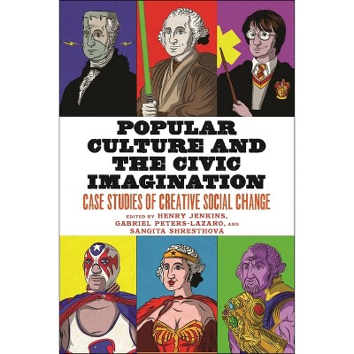 Popular Culture and the Civic Imagination - by  Henry Jenkins & Gabriel Peters-Lazaro & Sangita Shresthova (Paperback)
