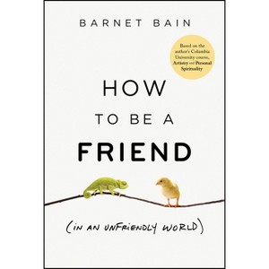 How to Be a Friend (in an Unfriendly World) - by  Barnet Bain (Hardcover) - 1 of 1