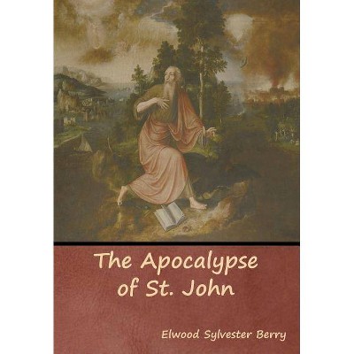 The Apocalypse of St. John - by  Elwood Sylvester Berry (Hardcover)