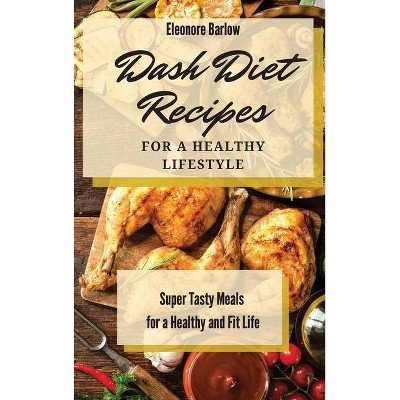 Dash Diet Recipes For a Healthy Lifestyle - by  Eleonore Barlow (Hardcover)