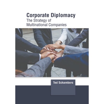 Corporate Diplomacy: The Strategy of Multinational Companies - by  Ted Schambers (Hardcover)