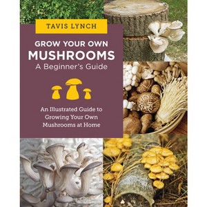 Grow Your Own Mushrooms - by  Tavis Lynch (Paperback) - 1 of 1
