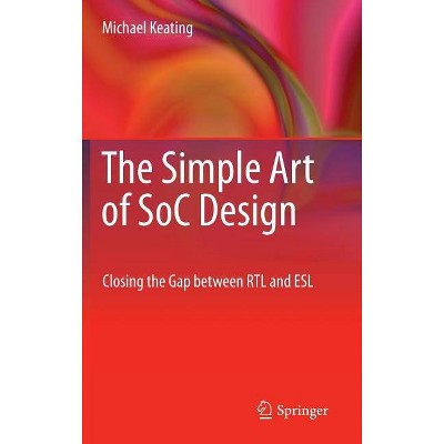 The Simple Art of SoC Design - by  Michael Keating Synopsys Fellow (Hardcover)