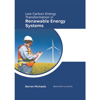 Low Carbon Energy Transformation in Renewable Energy Systems - by  Darren Michaels (Hardcover)