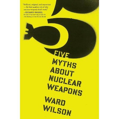 Five Myths about Nuclear Weapons - by  Ward Wilson (Paperback)