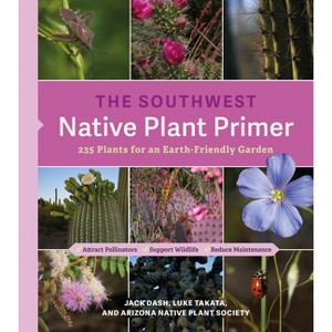 The Southwest Native Plant Primer - by  Jack Dash & Luke Takata & Arizona Native Plant Society (Paperback) - 1 of 1