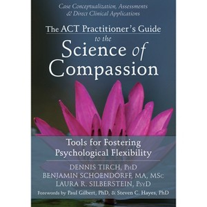 The ACT Practitioner's Guide to the Science of Compassion - by  Dennis Tirch & Benjamin Schoendorff & Laura R Silberstein (Paperback) - 1 of 1