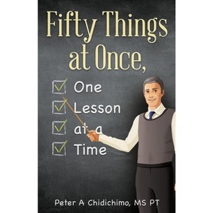 Fifty Things at Once, One Lesson at a Time - by  Peter A Chidichimo Pt (Paperback) - 1 of 1