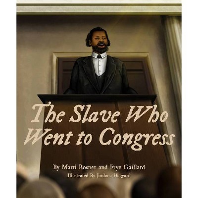 The Slave Who Went to Congress - by  Frye Gaillard & Marti Rosner (Hardcover)