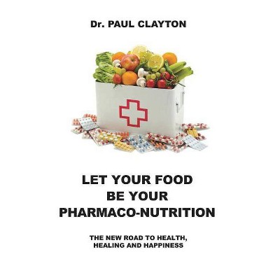 Let Your Food Be Your Pharmaco-Nutrition - by  Paul Clayton (Paperback)