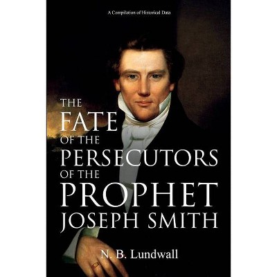 The Fate of the Persecutors of the Prophet Joseph Smith - by  N B Lundwall (Paperback)