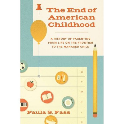 The End of American Childhood - by  Paula S Fass (Hardcover)