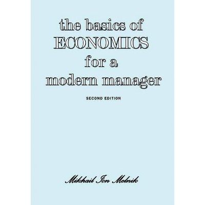 The Basics of Economics for a Modern Manager Second Edition - by  Mikhail I Melnik (Paperback)