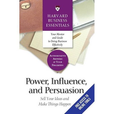 Power, Influence, and Persuasion - (Harvard Business Essentials) by  Harvard Business Review (Paperback)