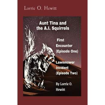 Aunt Tina and the A.I. Squirrels First Encounter (Episode One) Lawnmower Incident (Episode Two) - by  Lorrie O Hewitt (Paperback)