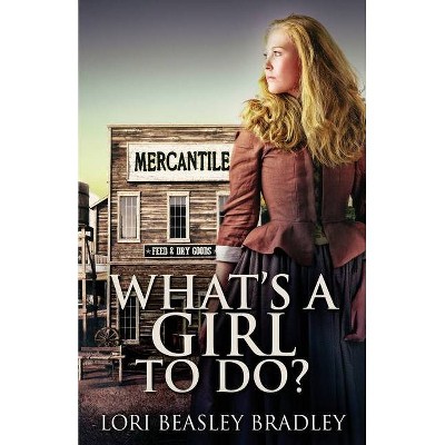 What's A Girl To Do - by  Lori Beasley Bradley (Paperback)