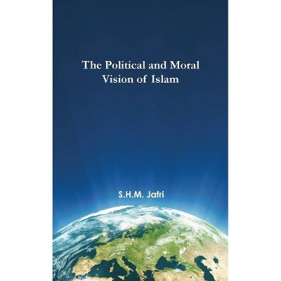 The Political and Moral Vision of Islam - by  Syed Husain Mohammad Jafri (Hardcover)