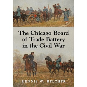 The Chicago Board of Trade Battery in the Civil War - by  Dennis W Belcher (Paperback) - 1 of 1