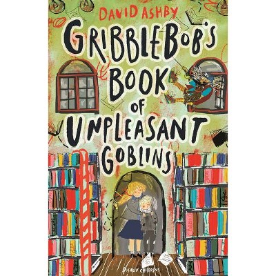 Gribblebob's Book of Unpleasant Goblins - by  David Ashby (Paperback)