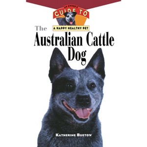 The Australian Cattle Dog - (Your Happy Healthy Pet Guides) by  Katherine Buetow (Paperback) - 1 of 1