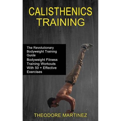 Calisthenics Training - by  Theodore Martinez (Paperback)