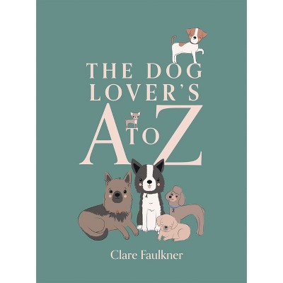 A Dog Lover's A to Z - by  Clare Faulkner (Hardcover)