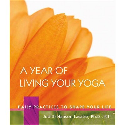 A Year of Living Your Yoga - by  Judith Hanson Lasater (Hardcover)