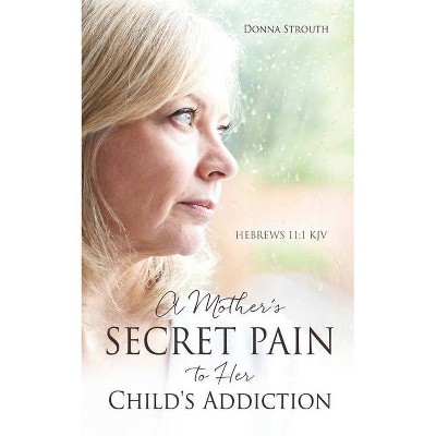 A Mother's Secret Pain to Her Child's Addiction - by  Donna Strouth (Paperback)