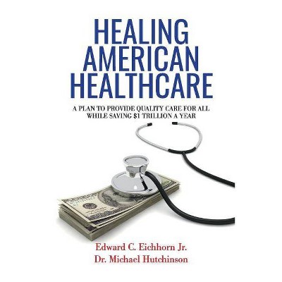  Healing American Healthcare, Volume 1 - by  Edward C Eichhorn & Michael Hutchinson (Paperback) 