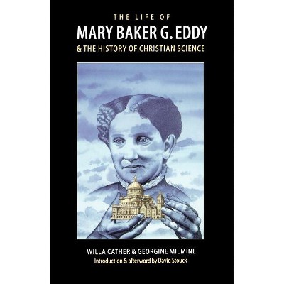 The Life of Mary Baker G. Eddy and the History of Christian Science - by  Willa Cather & Georgine Milmine (Paperback)